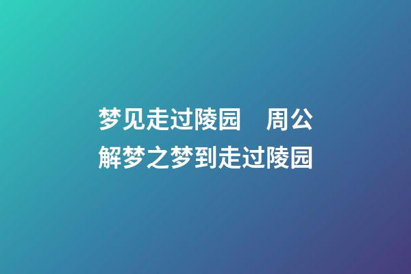 梦见走过陵园　周公解梦之梦到走过陵园